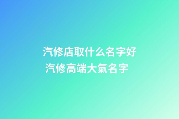 汽修店取什么名字好 汽修高端大氣名字-第1張-店鋪起名-玄機(jī)派